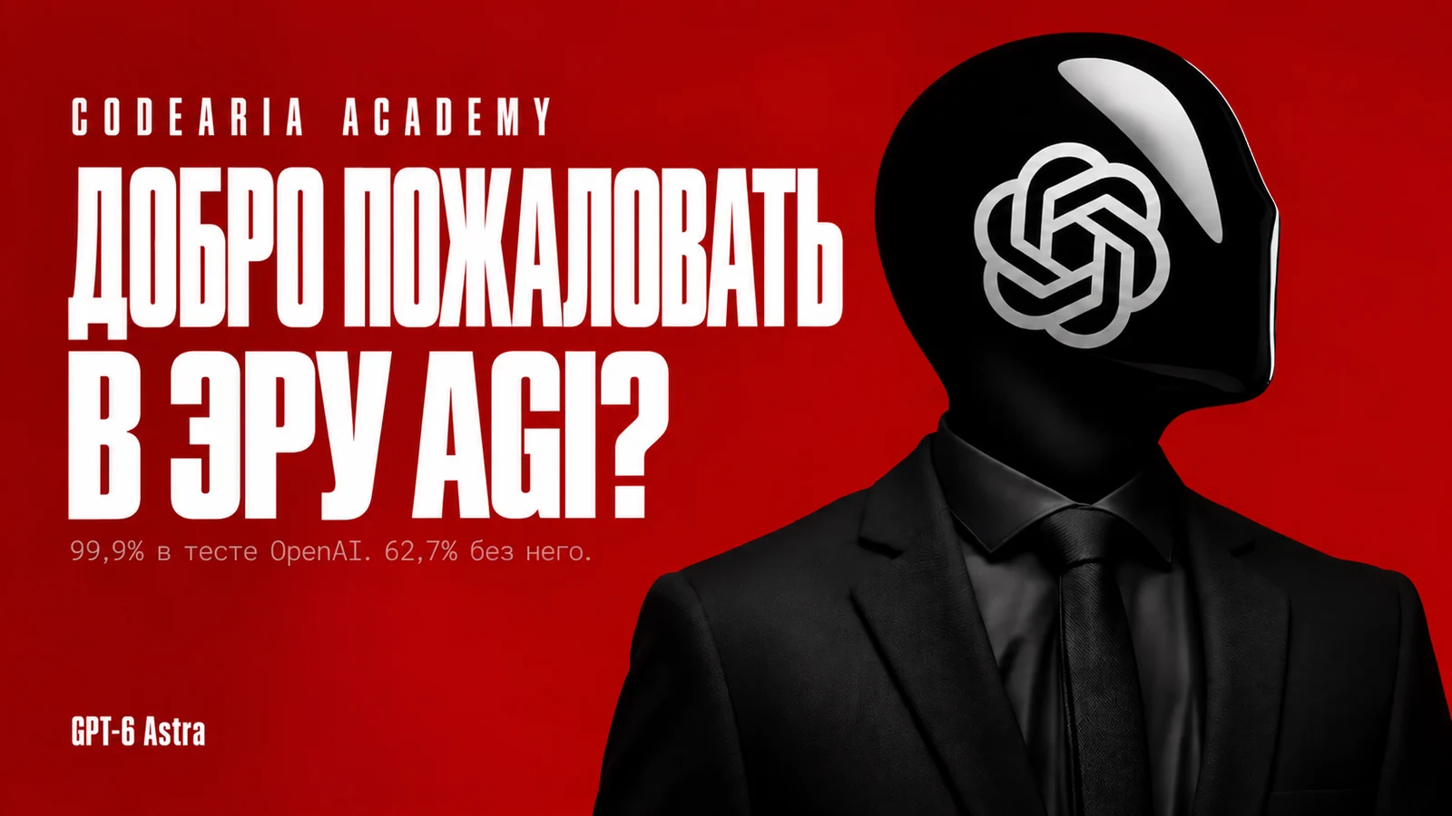 Обложка статьи: фигура в чёрном костюме с глянцевым шлемом вместо головы и логотипом OpenAI на визоре, красный фон, надпись Добро пожаловать в эру AGI? и мелкий текст 99,9% в тесте OpenAI. 62,7% без него.